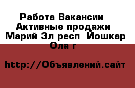 Работа Вакансии - Активные продажи. Марий Эл респ.,Йошкар-Ола г.